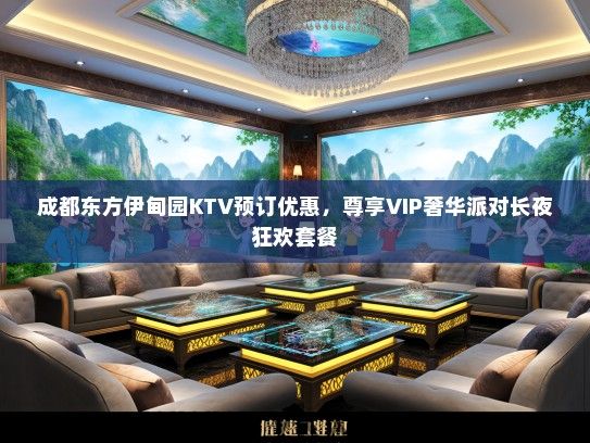 成都东方伊甸园KTV预订优惠，尊享VIP奢华派对长夜狂欢套餐