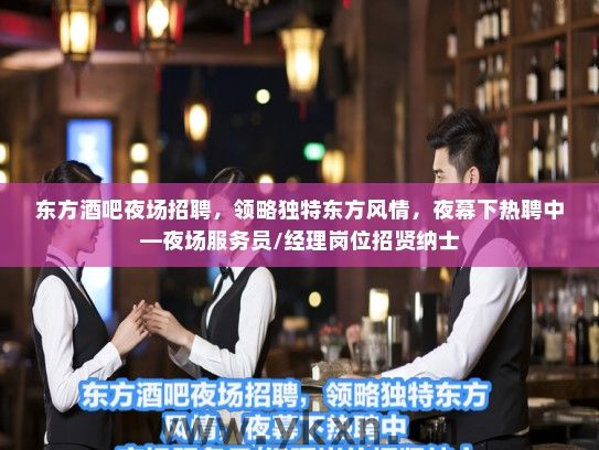 东方酒吧夜场招聘,领略独特东方风情,夜幕下热聘中—夜场服务员/经理岗位招贤纳士 东方酒吧夜场招聘,领略独特东方风情,夜幕下热聘中—夜场服务员/经理岗位招贤纳士