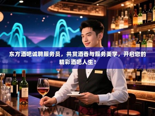 东方酒吧诚聘服务员,共赏酒香与服务美学,开启您的精彩酒吧人生! 东方酒吧诚聘服务员,共赏酒香与服务美学,开启您的精彩酒吧人生!