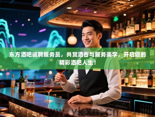 东方酒吧诚聘服务员,共赏酒香与服务美学,开启您的精彩酒吧人生! 东方酒吧诚聘服务员,共赏酒香与服务美学,开启您的精彩酒吧人生!